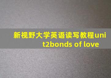 新视野大学英语读写教程unit2bonds of love